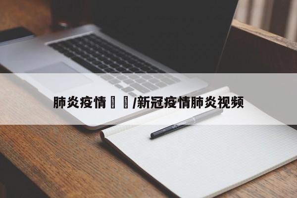 肺炎疫情視頻/新冠疫情肺炎视频