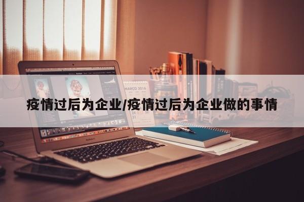疫情过后为企业/疫情过后为企业做的事情