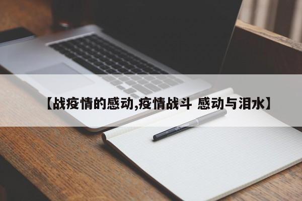 【战疫情的感动,疫情战斗 感动与泪水】