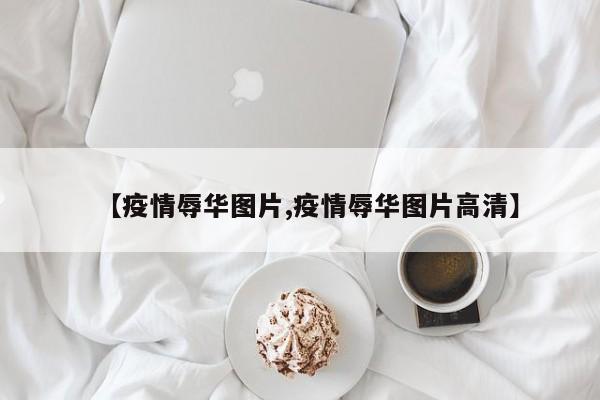 【疫情辱华图片,疫情辱华图片高清】