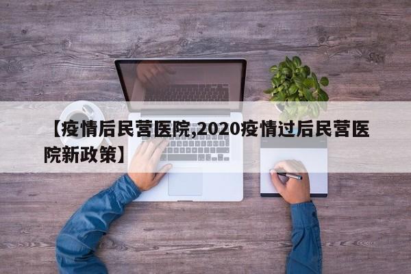【疫情后民营医院,2020疫情过后民营医院新政策】