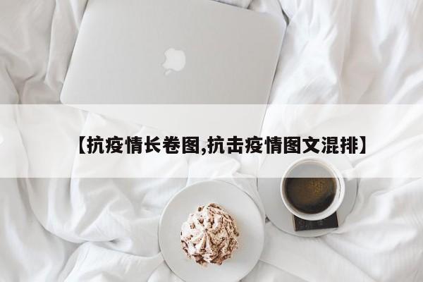 【抗疫情长卷图,抗击疫情图文混排】