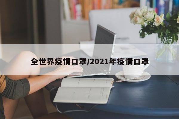 全世界疫情口罩/2021年疫情口罩