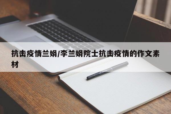 抗击疫情兰娟/李兰娟院士抗击疫情的作文素材