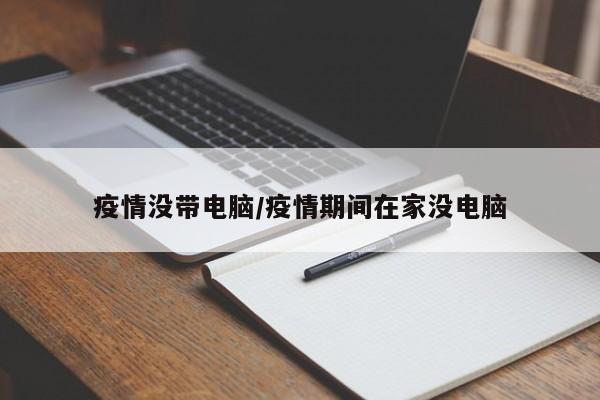 疫情没带电脑/疫情期间在家没电脑