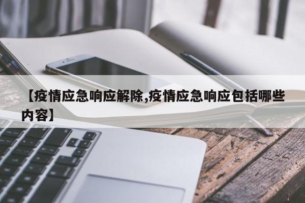 【疫情应急响应解除,疫情应急响应包括哪些内容】