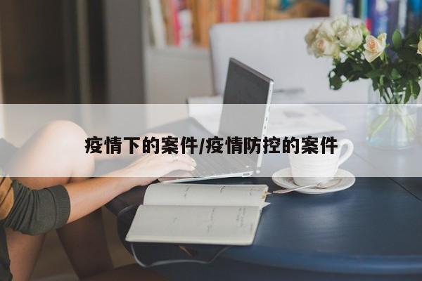 疫情下的案件/疫情防控的案件