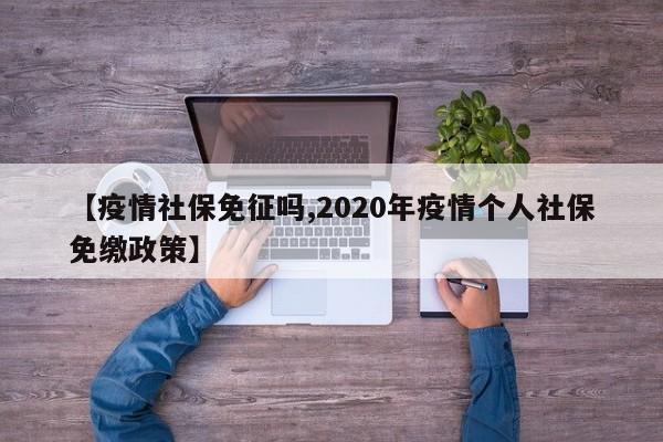 【疫情社保免征吗,2020年疫情个人社保免缴政策】